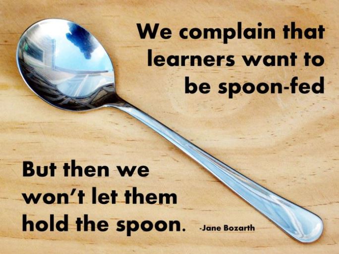 Describing a quote relating to post "We complain that learners want to be spoon-fed. But then we won't let them hold the spoon.